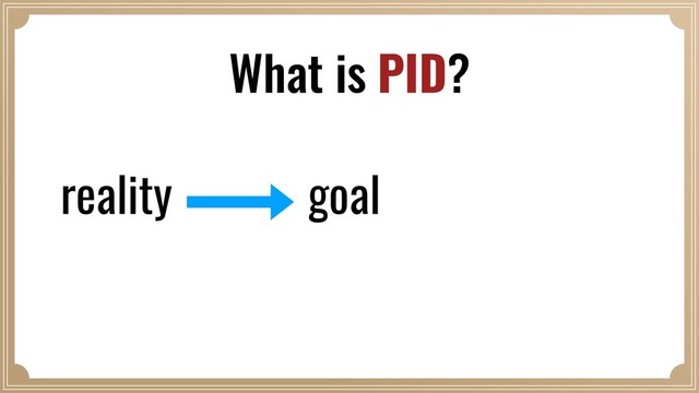reality goal
What is PID?
