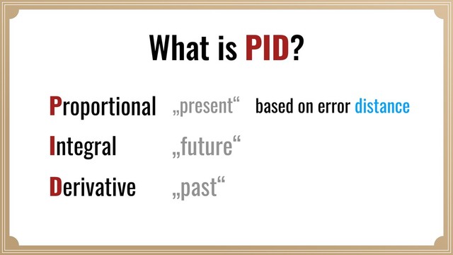 What is PID?
Proportional
Integral
Derivative
based on error distance
„present“
„future“
„past“
