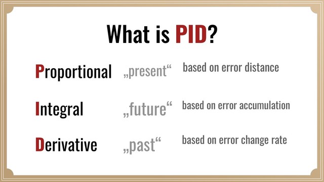 What is PID?
Proportional
Integral
Derivative
based on error distance
based on error accumulation
based on error change rate
„present“
„future“
„past“
