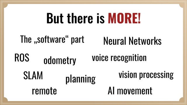 But there is MORE!
The „software“ part Neural Networks
ROS odometry voice recognition
vision processing
SLAM planning
remote AI movement
