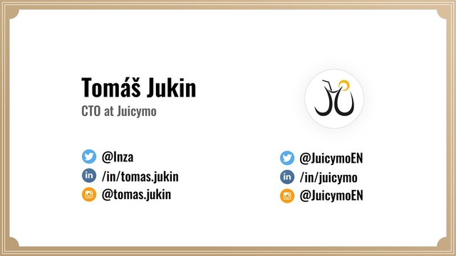 Tomáš Jukin
CTO at Juicymo
@Inza
/in/tomas.jukin
@JuicymoEN
/in/juicymo
@tomas.jukin @JuicymoEN
