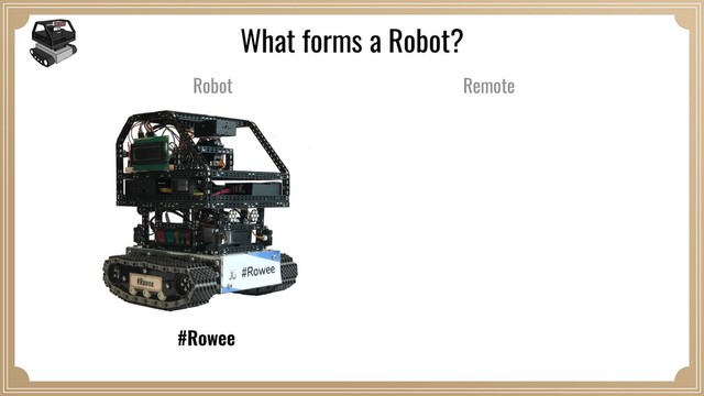 #Rowee
What forms a Robot?
Remote
Robot
