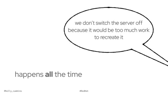 @holly_cummins #RedHat
we don’t switch the server off
because it would be too much work
to recreate it
happens all the time



