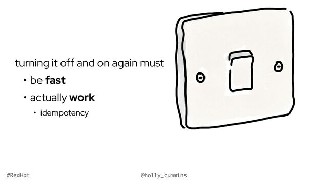 @holly_cummins
#RedHat
turning it off and on again must
• be fast
• actually work
• idempotency

