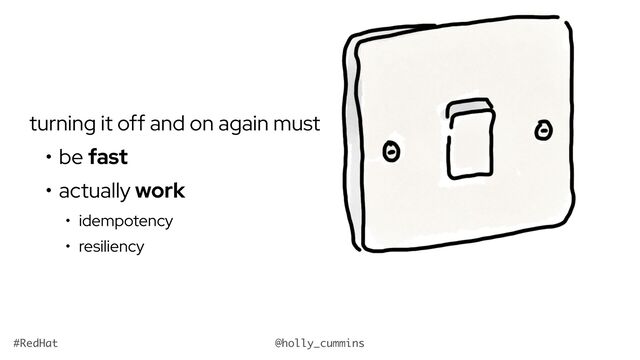 @holly_cummins
#RedHat
turning it off and on again must
• be fast
• actually work
• idempotency
• resiliency
