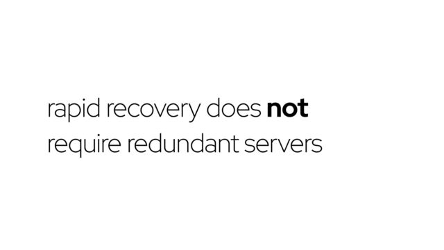 rapid recovery does not
require redundant servers
