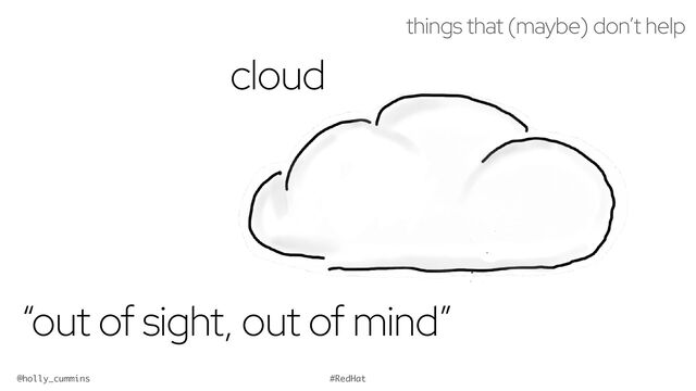 @holly_cummins #RedHat
things that (maybe) don’t help


“out of sight, out of mind”
cloud

