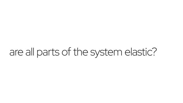 are all parts of the system elastic?
