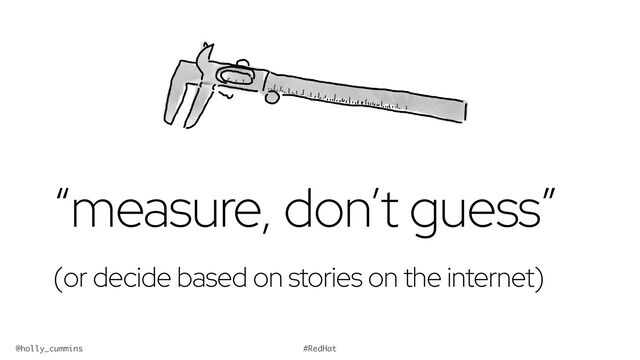 @holly_cummins #RedHat
“measure, don’t guess”


(or decide based on stories on the internet)
