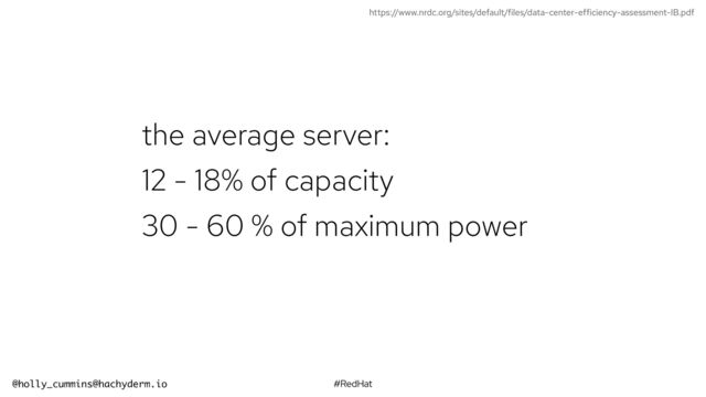 #RedHat
@holly_cummins@hachyderm.io
the average server:


12 - 18% of capacity


30 - 60 % of maximum power
https://www.nrdc.org/sites/default/files/data-center-efficiency-assessment-IB.pdf
