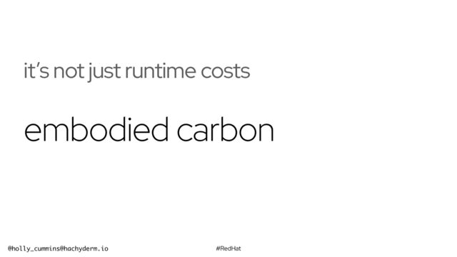 #RedHat
@holly_cummins@hachyderm.io
embodied carbon
it’s not just runtime costs

