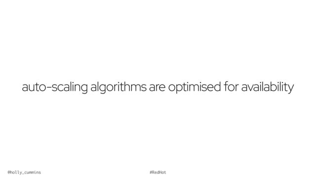 @holly_cummins #RedHat
auto-scaling algorithms are optimised for availability
