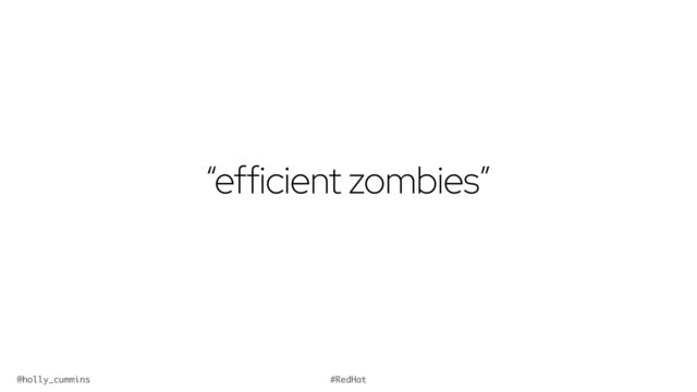 @holly_cummins #RedHat
“efficient zombies”

