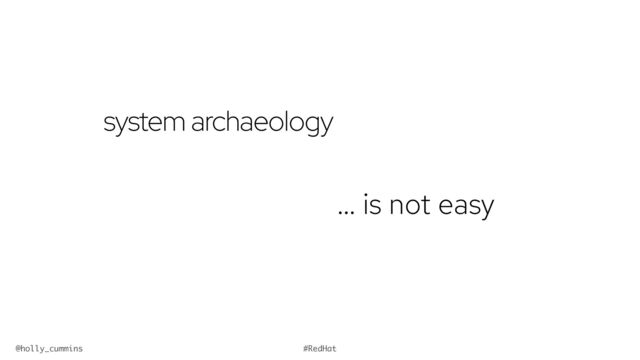 @holly_cummins #RedHat
system archaeology
… is not easy
