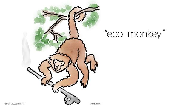 @holly_cummins #RedHat
“eco-monkey”
