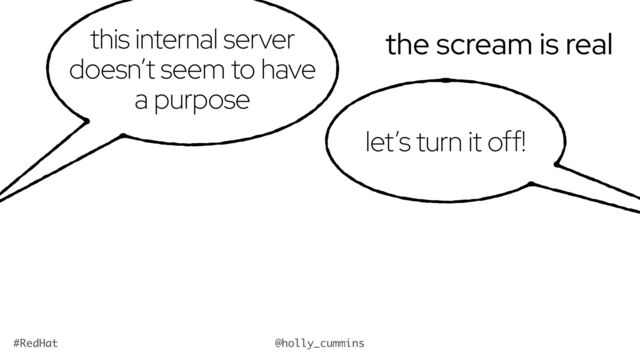 @holly_cummins
#RedHat
the scream is real
this internal server
doesn’t seem to have
a purpose
let’s turn it off!
