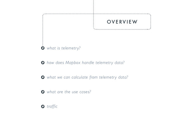 OV E RV I E W
what is telemetry?
how does Mapbox handle telemetry data?
what we can calculate from telemetry data?
what are the use cases?
traffic
