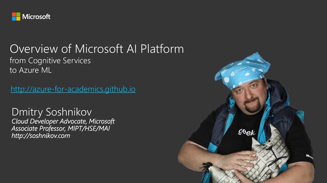 Dmitry Soshnikov
Overview of Microsoft AI Platform
from Cognitive Services
to Azure ML
http://azure-for-academics.github.io
