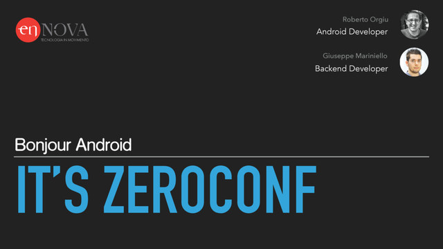 IT’S ZEROCONF
Bonjour Android
Roberto Orgiu
Giuseppe Mariniello
Android Developer
Backend Developer
