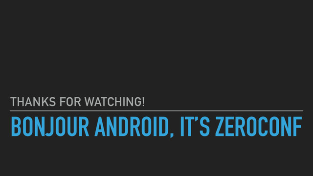 BONJOUR ANDROID, IT’S ZEROCONF
THANKS FOR WATCHING!

