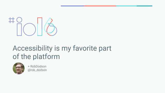 Accessibility is my favorite part
of the platform
+ RobDodson
@rob_dodson
