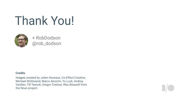 Thank You!
+ RobDodson
@rob_dodson
Images created by Julien Deveaux, Co-Effect Creative,
Michael Wohlwend, Maico Amorim, Yu Luck, Andrey
Vasiliev, Till Teenck, Gregor Črešnar, Wes Breazell from
the Noun project
Credits
