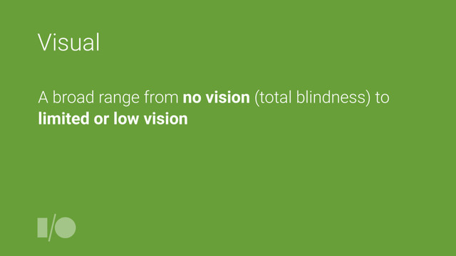 Visual
A broad range from no vision (total blindness) to
limited or low vision
