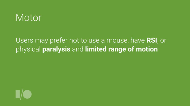 Motor
Users may prefer not to use a mouse, have RSI, or
physical paralysis and limited range of motion
