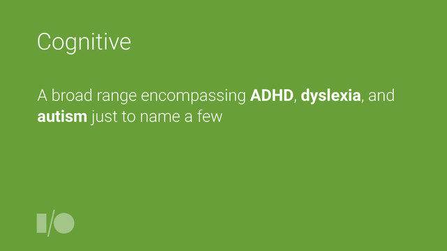 Cognitive
A broad range encompassing ADHD, dyslexia, and
autism just to name a few
