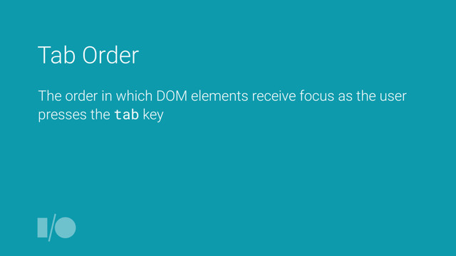Tab Order
The order in which DOM elements receive focus as the user
presses the tab key
