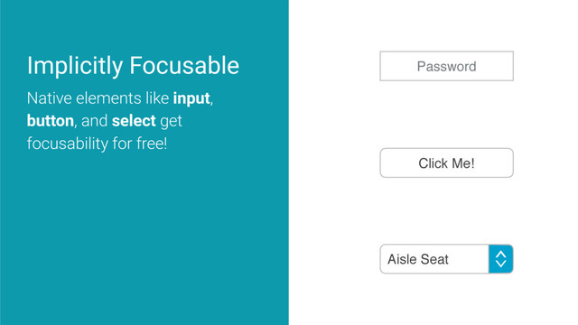 Implicitly Focusable
Native elements like input,
button, and select get
focusability for free!
Click Me!
Password
Aisle Seat
