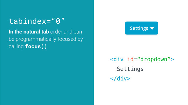 tabindex=“0”
In the natural tab order and can
be programmatically focused by
calling focus()
Settings
<div>
Settings
</div>

