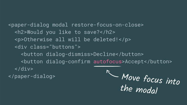 
<h2>Would you like to save?</h2>
<p>Otherwise all will be deleted!</p>
<div class="buttons">
Decline
Accept
</div>
 Move focus into
the modal
