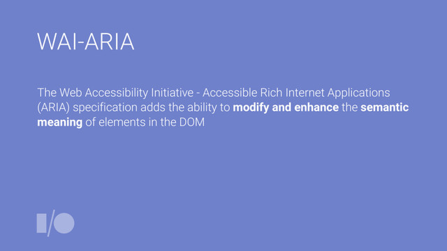 WAI-ARIA
The Web Accessibility Initiative - Accessible Rich Internet Applications
(ARIA) specification adds the ability to modify and enhance the semantic
meaning of elements in the DOM
