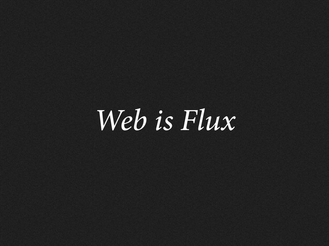 Web is Flux
