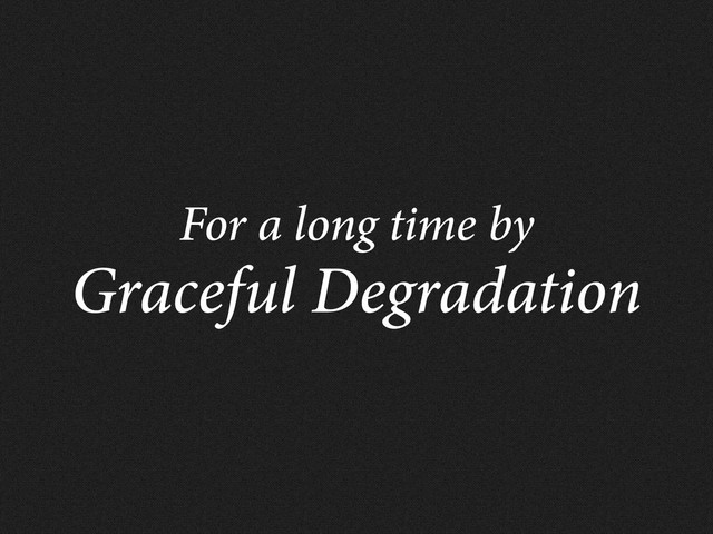 For a long time by
Graceful Degradation
