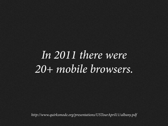 In 2011 there were
20+ mobile browsers.
http://www.quirksmode.org/presentations/USTourApril11/albany.pdf
