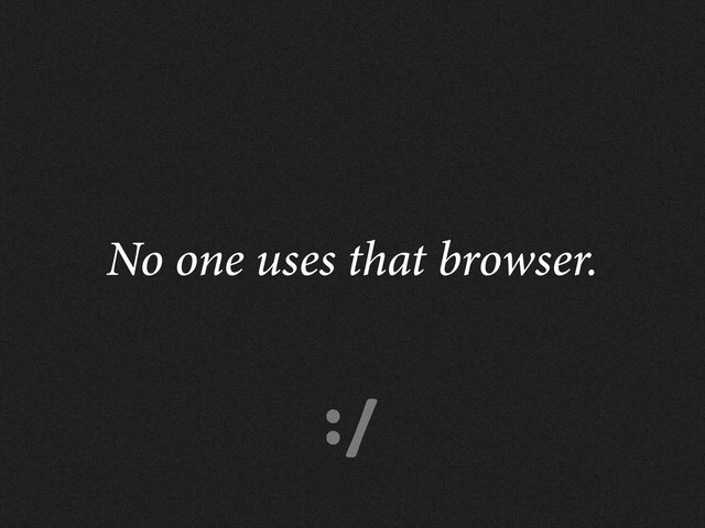 :/
No one uses that browser.
