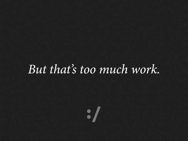 :/
But that’s too much work.
