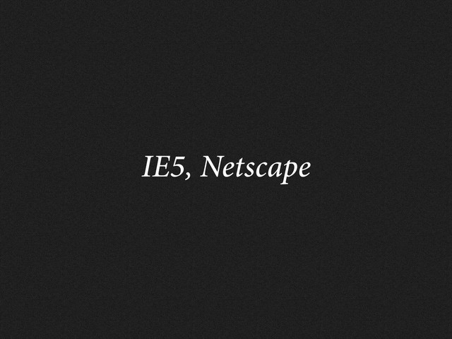IE5, Netscape
