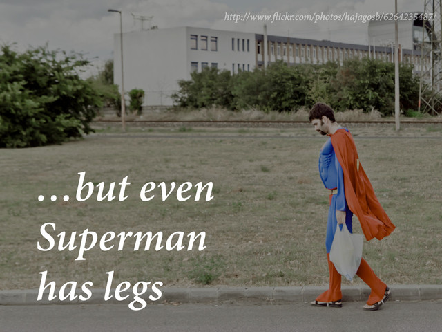…but even
Superman
has legs
http://www. ickr.com/photos/hajagosb/6264235487/
