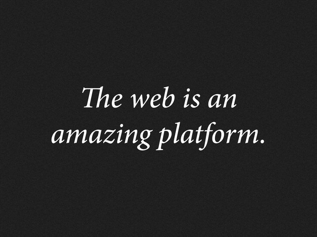 e web is an
amazing platform.
