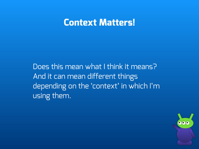 Context Matters!
Does this mean what I think it means?
And it can mean different things
depending on the ‘context’ in which I’m
using them.
