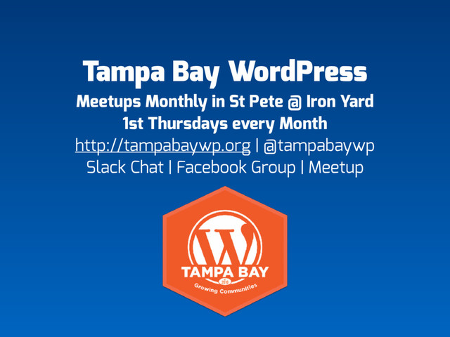Tampa Bay WordPress
Meetups Monthly in St Pete @ Iron Yard 
1st Thursdays every Month
http://tampabaywp.org | @tampabaywp
Slack Chat | Facebook Group | Meetup
