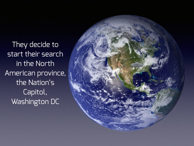 They decide to
start their search
in the North
American province,
the Nation’s
Capitol,
Washington DC
