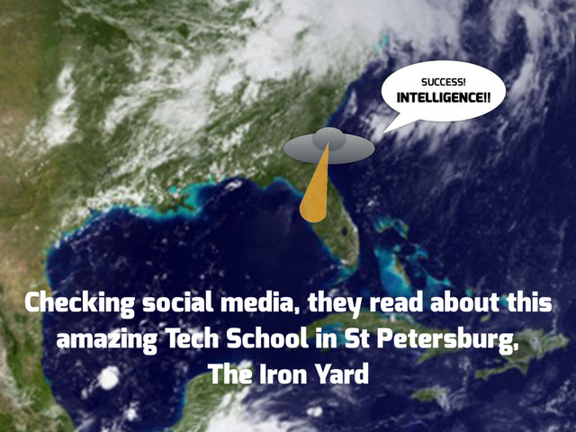 SUCCESS! 
INTELLIGENCE!!
Checking social media, they read about this
amazing Tech School in St Petersburg,
The Iron Yard

