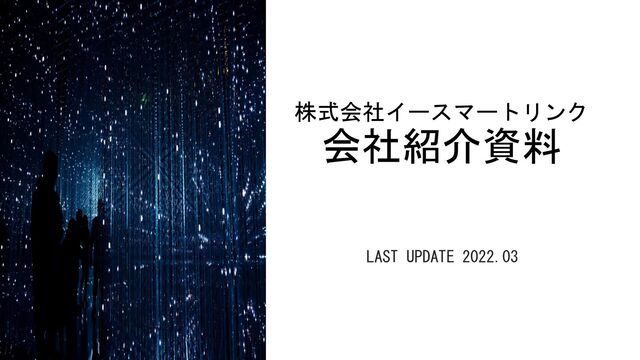 株式会社イースマートリンク
会社紹介資料
LAST UPDATE 2022.03
