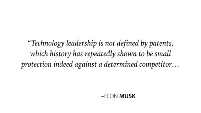 –ELON MUSK
“Technology leadership is not defined by patents,
which history has repeatedly shown to be small
protection indeed against a determined competitor…
