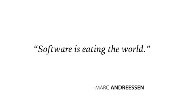 –MARC ANDREESSEN
“Software is eating the world.”
