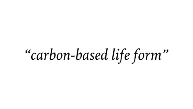 “carbon-based life form”
